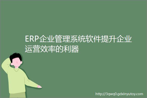 ERP企业管理系统软件提升企业运营效率的利器
